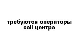 требуются операторы call-центра